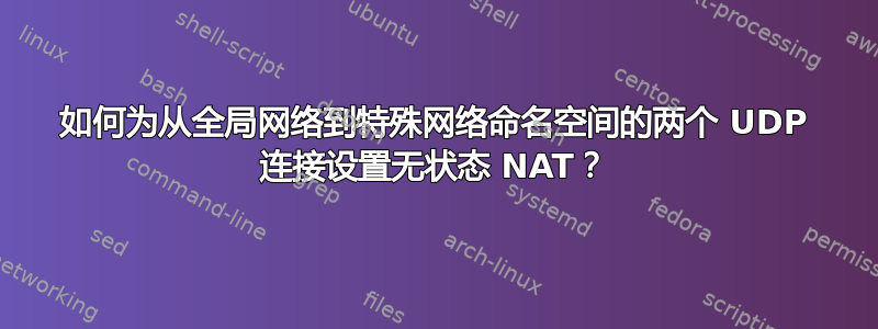 如何为从全局网络到特殊网络命名空间的两个 UDP 连接设置无状态 NAT？