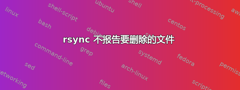 rsync 不报告要删除的文件