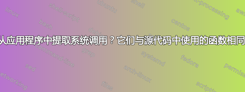 如何从应用程序中提取系统调用？它们与源代码中使用的函数相同吗？