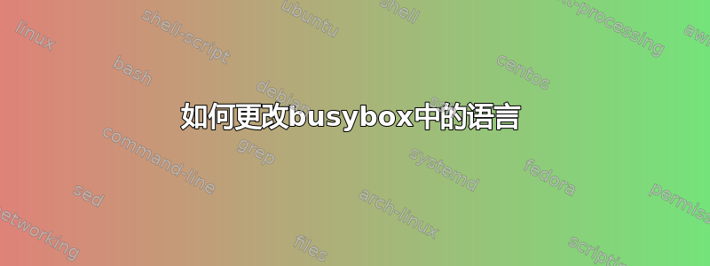 如何更改busybox中的语言