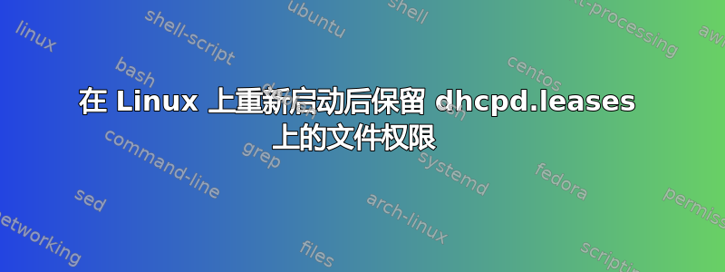 在 Linux 上重新启动后保留 dhcpd.leases 上的文件权限 