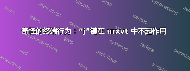 奇怪的终端行为：“j”键在 urxvt 中不起作用