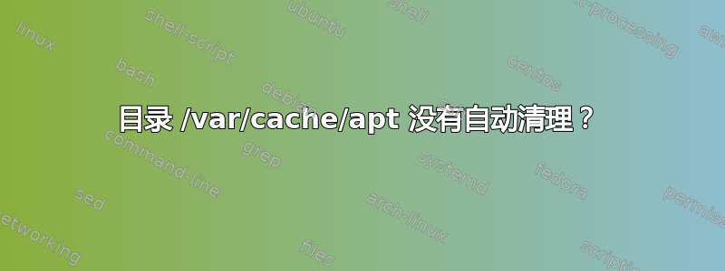 目录 /var/cache/apt 没有自动清理？