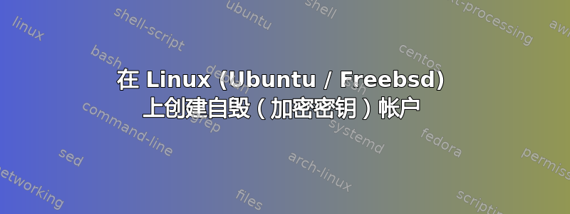 在 Linux (Ubuntu / Freebsd) 上创建自毁（加密密钥）帐户