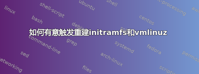 如何有意触发重建initramfs和vmlinuz