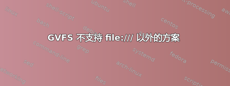 GVFS 不支持 file:/// 以外的方案