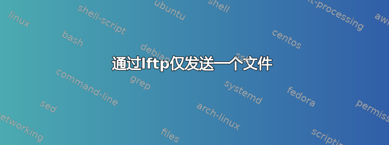 通过lftp仅发送一个文件