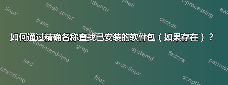 如何通过精确名称查找已安装的软件包（如果存在）？