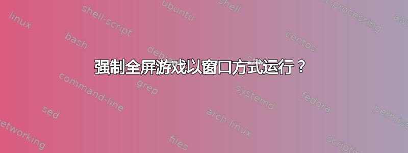 强制全屏游戏以窗口方式运行？