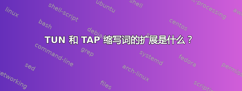 TUN 和 TAP 缩写词的扩展是什么？