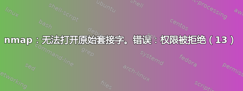 nmap：无法打开原始套接字。错误：权限被拒绝（13）