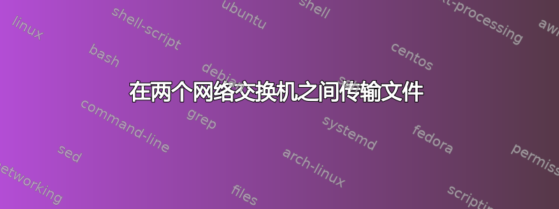 在两个网络交换机之间传输文件