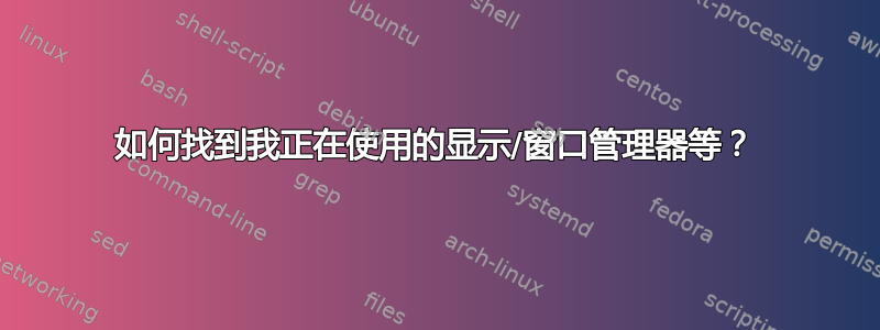 如何找到我正在使用的显示/窗口管理器等？