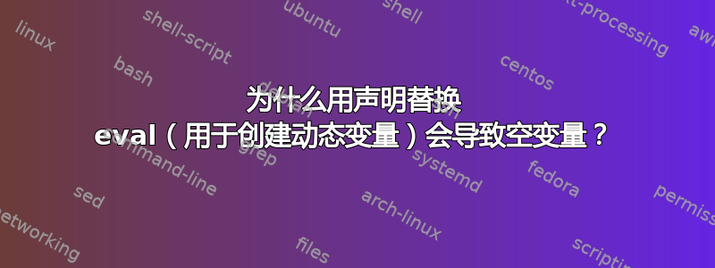 为什么用声明替换 eval（用于创建动态变量）会导致空变量？