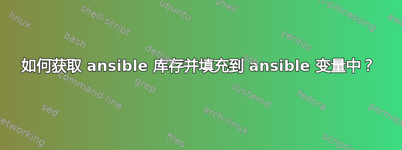 如何获取 ansible 库存并填充到 ansible 变量中？