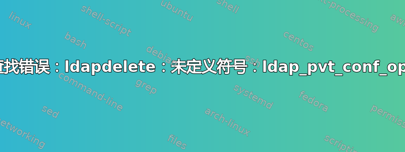 符号查找错误：ldapdelete：未定义符号：ldap_pvt_conf_option