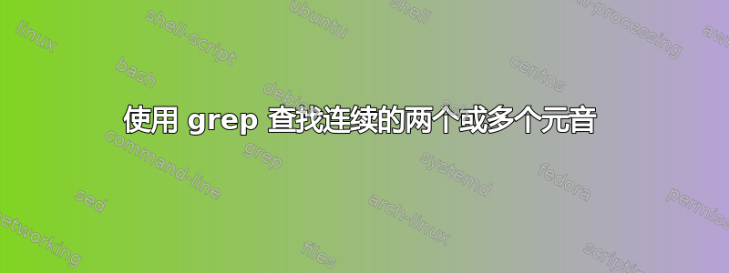 使用 grep 查找连续的两个或多个元音