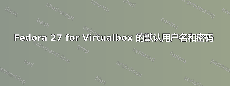 Fedora 27 for Virtualbox 的默认用户名和密码