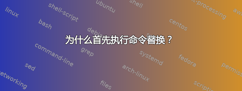 为什么首先执行命令替换？