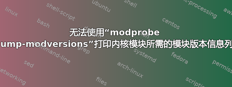 无法使用“modprobe --dump-modversions”打印内核模块所需的模块版本信息列表