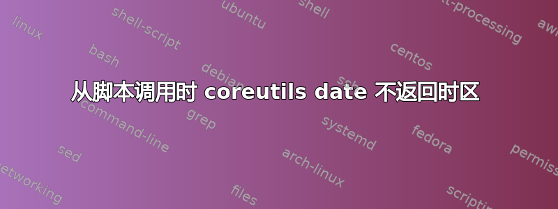 从脚本调用时 coreutils date 不返回时区