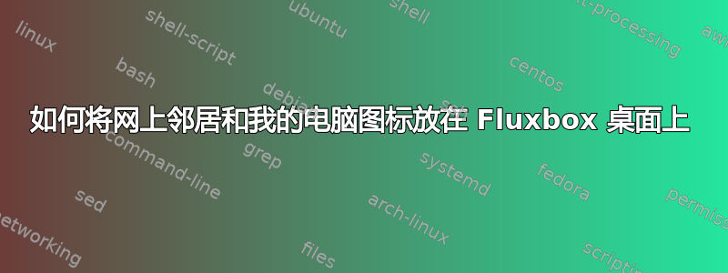 如何将网上邻居和我的电脑图标放在 Fluxbox 桌面上