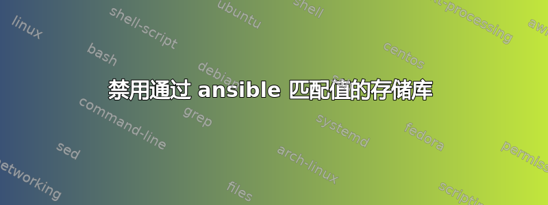 禁用通过 ansible 匹配值的存储库