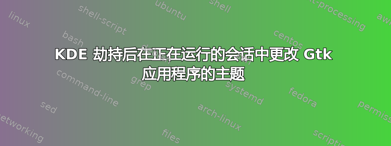 KDE 劫持后在正在运行的会话中更改 Gtk 应用程序的主题