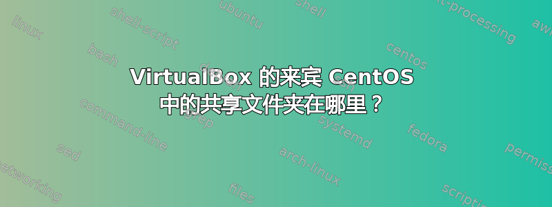 VirtualBox 的来宾 CentOS 中的共享文件夹在哪里？