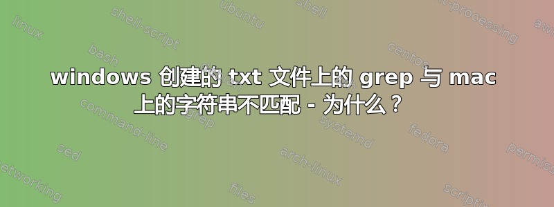 windows 创建的 txt 文件上的 grep 与 mac 上的字符串不匹配 - 为什么？ 