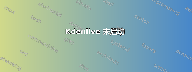 Kdenlive 未启动