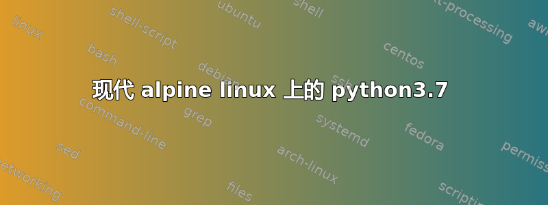 现代 alpine linux 上的 python3.7