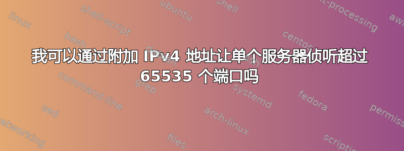 我可以通过附加 IPv4 地址让单个服务器侦听超过 65535 个端口吗