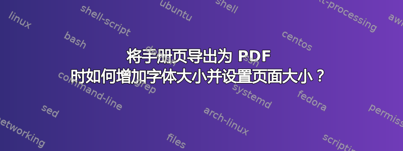 将手册页导出为 PDF 时如何增加字体大小并设置页面大小？