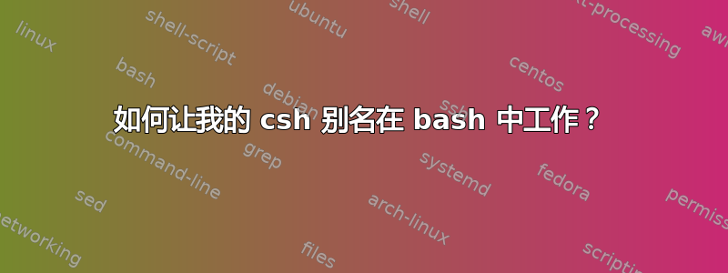 如何让我的 csh 别名在 bash 中工作？