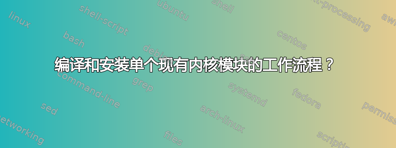 编译和安装单个现有内核模块的工作流程？