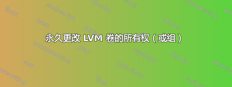 永久更改 LVM 卷的所有权（或组）