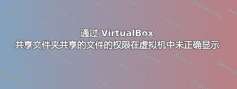 通过 VirtualBox 共享文件夹共享的文件的权限在虚拟机中未正确显示