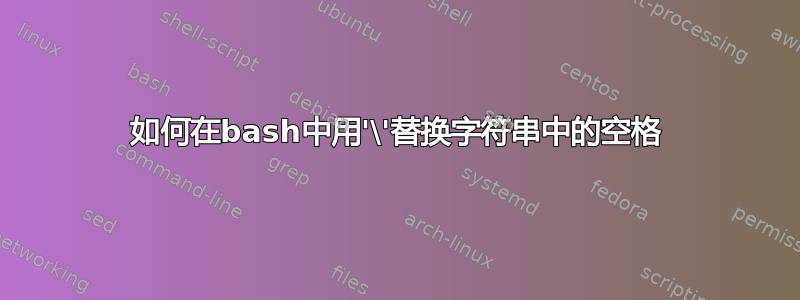 如何在bash中用'\'替换字符串中的空格