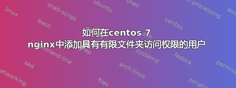 如何在centos 7 nginx中添加具有有限文件夹访问权限的用户