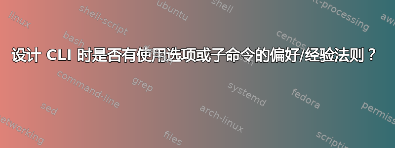 设计 CLI 时是否有使用选项或子命令的偏好/经验法则？ 