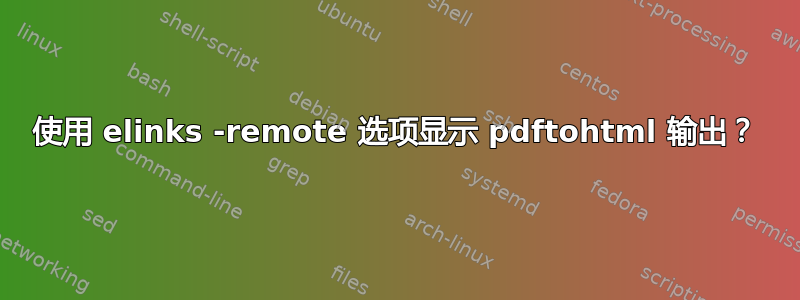 使用 elinks -remote 选项显示 pdftohtml 输出？