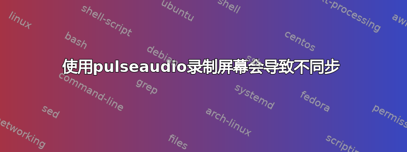 使用pulseaudio录制屏幕会导致不同步