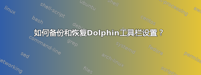 如何备份和恢复Dolphin工具栏设置？