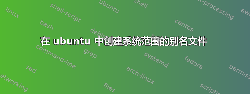 在 ubuntu 中创建系统范围的别名文件