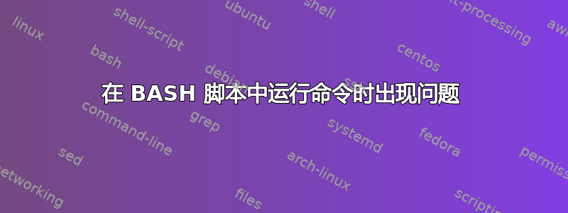 在 BASH 脚本中运行命令时出现问题