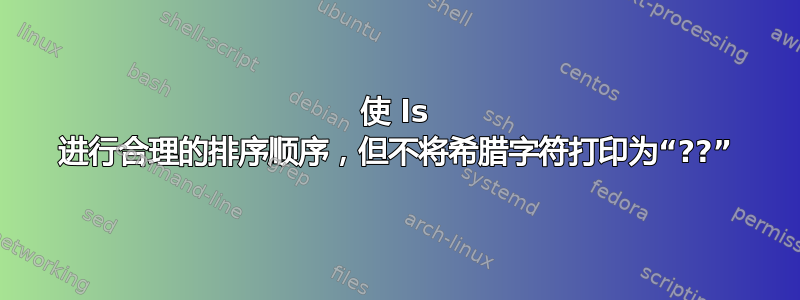 使 ls 进行合理的排序顺序，但不将希腊字符打印为“??”