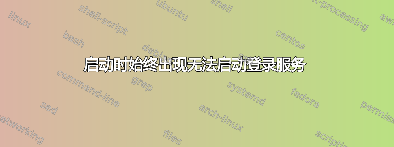 启动时始终出现无法启动登录服务