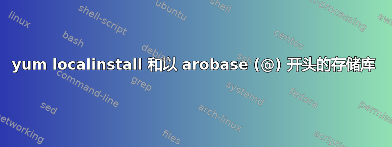 yum localinstall 和以 arobase (@) 开头的存储库