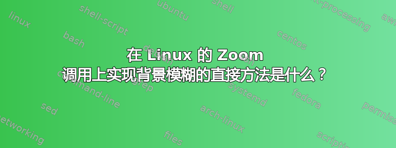 在 Linux 的 Zoom 调用上实现背景模糊的直接方法是什么？